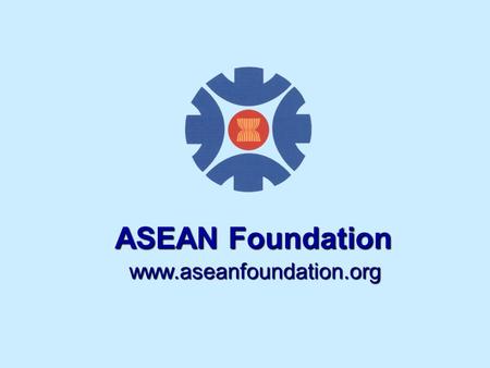 Www.aseanfoundation.org ASEAN Foundation. ASEAN Member Countries ASEAN Member Countries: Brunei Darussalam Cambodia Indonesia Laos Malaysia Myanmar Philippines.