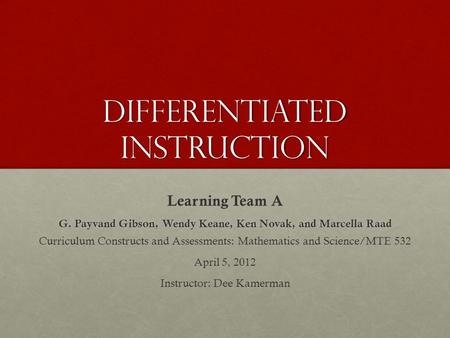 Differentiated instruction Learning Team A G. Payvand Gibson, Wendy Keane, Ken Novak, and Marcella Raad Curriculum Constructs and Assessments: Mathematics.