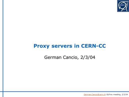 ELFms meeting, 2/3/04 German Cancio, 2/3/04 Proxy servers in CERN-CC.