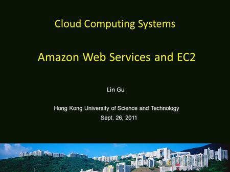 Cloud Computing Systems Lin Gu Hong Kong University of Science and Technology Sept. 26, 2011 Amazon Web Services and EC2.