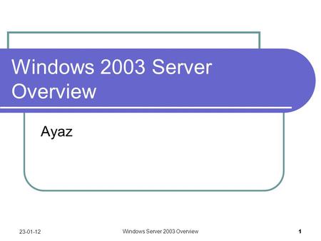 Windows Server 2003 Overview 1 Windows 2003 Server Overview Ayaz 23-01-12.