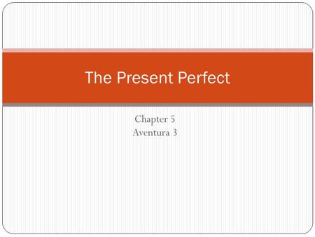 Chapter 5 Aventura 3 The Present Perfect In English we form the present perfect tense by combining have or has with the past participle of a verb: he.