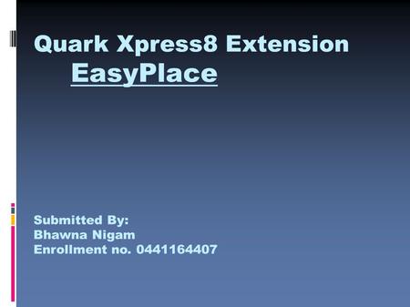 Quark Xpress8 Extension EasyPlace Submitted By: Bhawna Nigam Enrollment no. 0441164407.