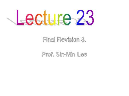 Lecture 23 Final Revision 3. Prof. Sin-Min Lee.