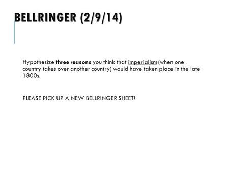 BELLRINGER (2/9/14) Hypothesize three reasons you think that imperialism (when one country takes over another country) would have taken place in the late.