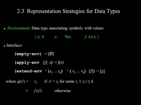 Environment: Data type associating symbols with values { a: 4s:'foof: x.x } Interface: (empty-env) = [ Ø ] (apply-env [f] s ) = f(s) (extend-env '( s 1...