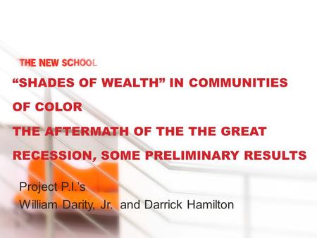 “SHADES OF WEALTH” IN COMMUNITIES OF COLOR THE AFTERMATH OF THE THE GREAT RECESSION, SOME PRELIMINARY RESULTS Project P.I.’s William Darity, Jr. and Darrick.