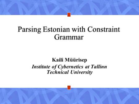 Parsing Estonian with Constraint Grammar Kaili Müürisep Institute of Cybernetics at Tallinn Technical University.