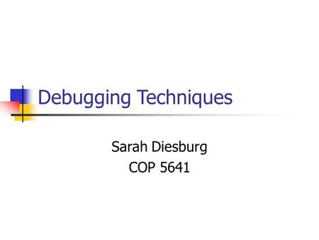 Debugging Techniques Sarah Diesburg COP 5641. Overview Several tools are available Some are more difficult to set up and learn Will go over basic tools,