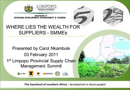 WHERE LIES THE WEALTH FOR SUPPLIERS - SMMEs Presented by Carol Nkambule 03 February 2011 1 st Limpopo Provincial Supply Chain Management Summit.