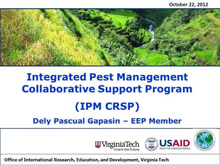 October 22, 2012 Integrated Pest Management Collaborative Support Program (IPM CRSP) Dely Pascual Gapasin – EEP Member Office of International Research,