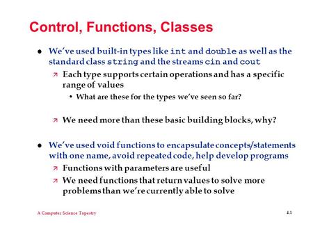 A Computer Science Tapestry 4.1 Control, Functions, Classes We’ve used built-in types like int and double as well as the standard class string and the.