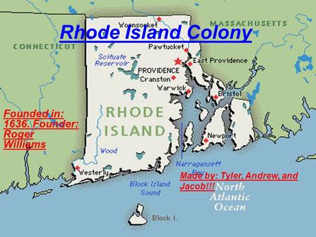 Rhode Island Colony Founded in: 1636. Founder: Roger Williams Made by: Tyler, Andrew, and Jacob!!!