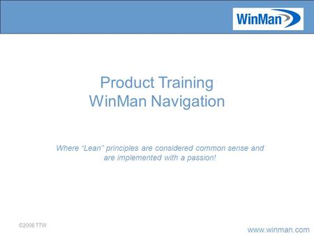 Www.winman.com ©2008 TTW Where “Lean” principles are considered common sense and are implemented with a passion! Product Training WinMan Navigation.