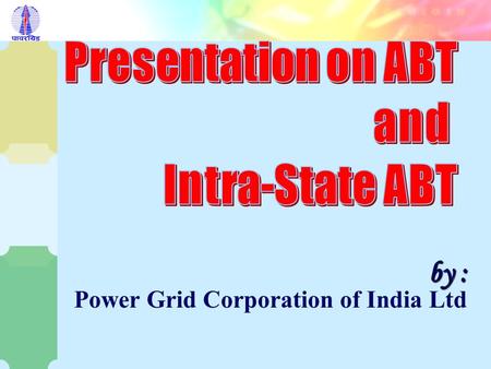 by : by : Power Grid Corporation of India Ltd POWERGRID AT A GLANCE Central Transmission Utility of India & Operator of RLDCs. (TSO) One of the largest.