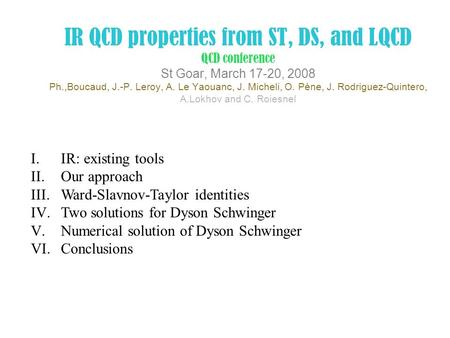 IR QCD properties from ST, DS, and LQCD QCD conference St Goar, March 17-20, 2008 Ph.,Boucaud, J.-P. Leroy, A. Le Yaouanc, J. Micheli, O. Pène, J. Rodriguez-Quintero,