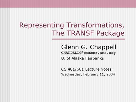 Representing Transformations, The TRANSF Package Glenn G. Chappell U. of Alaska Fairbanks CS 481/681 Lecture Notes Wednesday,