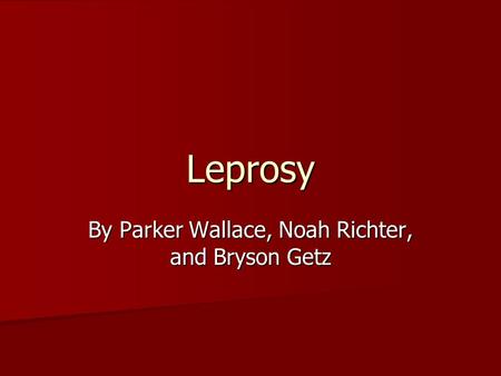 Leprosy By Parker Wallace, Noah Richter, and Bryson Getz.