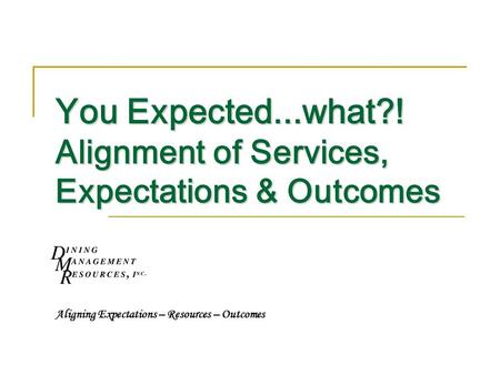 You Expected...what?! Alignment of Services, Expectations & Outcomes Aligning Expectations – Resources – Outcomes.