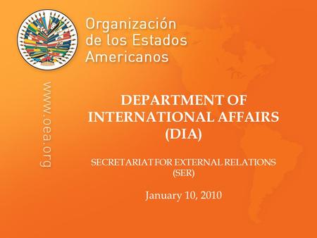 DEPARTMENT OF INTERNATIONAL AFFAIRS (DIA) SECRETARIAT FOR EXTERNAL RELATIONS (SER) January 10, 2010.