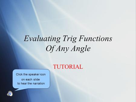 Evaluating Trig Functions Of Any Angle TUTORIAL Click the speaker icon on each slide to hear the narration.