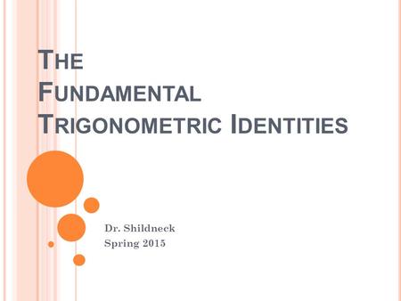 T HE F UNDAMENTAL T RIGONOMETRIC I DENTITIES Dr. Shildneck Spring 2015.