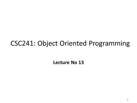 1 CSC241: Object Oriented Programming Lecture No 13.