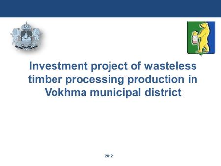 2012 Investment project of wasteless timber processing production in Vokhma municipal district.