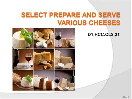 D1.HCC.CL2.21 Slide 1 Select prepare and serve various cheeses This Unit comprises four elements: Slide 2 Select supplier to purchase cheese and equipment.