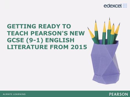 GETTING READY TO TEACH PEARSON'S NEW GCSE (9-1) ENGLISH LITERATURE FROM 2015 Our Getting Ready To Teach training looks at the requirements of the new specifications.