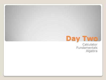 Day Two Calculator Fundamentals Algebra. Calculator Use it! Scientific or Graphing (No Qwerty) Does Order of Operations Correctly Clear button Paper first.