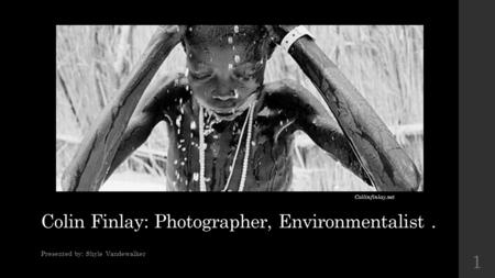 Colin Finlay: Photographer, Environmentalist. Presented by: Shyle Vandewalker Collinfinlay.net 1.