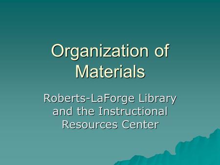 Organization of Materials Roberts-LaForge Library and the Instructional Resources Center.