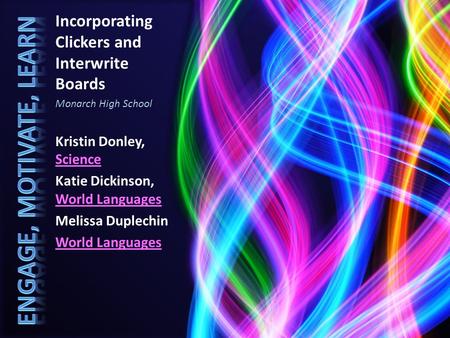 Incorporating Clickers and Interwrite Boards Monarch High School Kristin Donley, Science Science Katie Dickinson, World Languages World Languages Melissa.