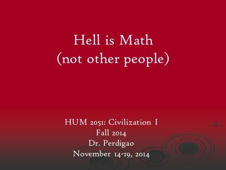 Hell is Math (not other people) HUM 2051: Civilization I Fall 2014 Dr. Perdigao November 14-19, 2014.