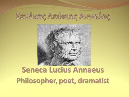 Seneca Lucius Annaeus Philosopher, poet, dramatist.