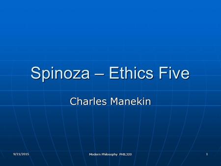 9/21/2015 Modern Philosophy PHIL320 1 Spinoza – Ethics Five Charles Manekin.