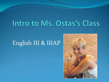 English III & IIIAP. What I think you should know About me as a person About me as a teacher About the organization of this class About what I expect.