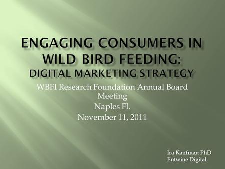 WBFI Research Foundation Annual Board Meeting Naples Fl. November 11, 2011 Ira Kaufman PhD Entwine Digital.