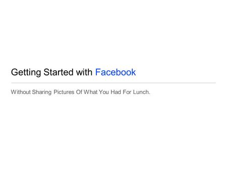 Getting Started with Facebook Without Sharing Pictures Of What You Had For Lunch.