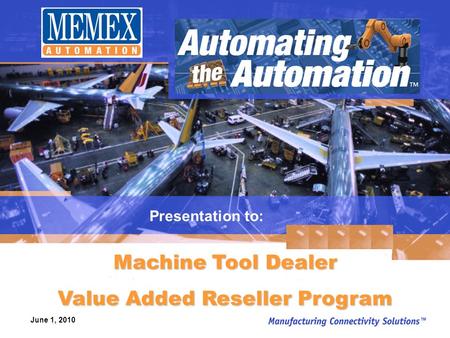 Machine Tool Dealer Value Added Reseller Program Presentation to: June 1, 2010.