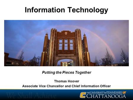 Information Technology Thomas Hoover Associate Vice Chancellor and Chief Information Officer Putting the Pieces Together.