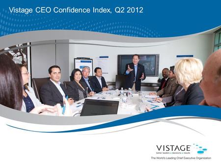 Vistage CEO Confidence Index, Q2 2012. 2 For internal use only. ©2009 Vistage International. All rights reserved. Vistage At-a-Glance Collectively, Vistage.