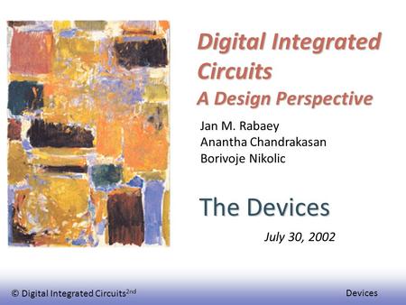 © Digital Integrated Circuits 2nd Devices Digital Integrated Circuits A Design Perspective The Devices Jan M. Rabaey Anantha Chandrakasan Borivoje Nikolic.