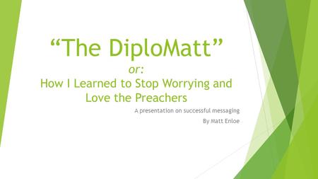 “The DiploMatt” or: How I Learned to Stop Worrying and Love the Preachers A presentation on successful messaging By Matt Enloe.