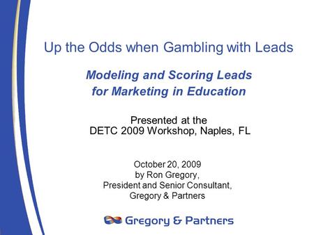 Up the Odds when Gambling with Leads Modeling and Scoring Leads for Marketing in Education Presented at the DETC 2009 Workshop, Naples, FL October 20,