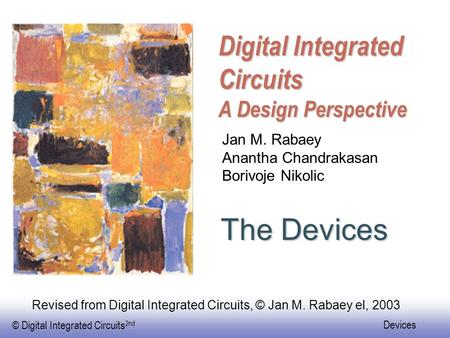 © Digital Integrated Circuits 2nd Devices Digital Integrated Circuits A Design Perspective The Devices Jan M. Rabaey Anantha Chandrakasan Borivoje Nikolic.