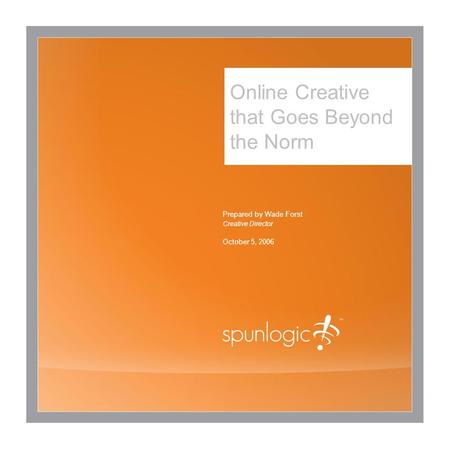 Online Creative that Goes Beyond the Norm Prepared by Wade Forst Creative Director October 5, 2006.