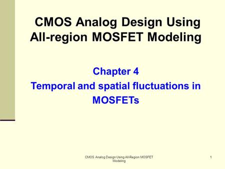 CMOS Analog Design Using All-Region MOSFET Modeling 1 CMOS Analog Design Using All-region MOSFET Modeling Chapter 4 Temporal and spatial fluctuations in.