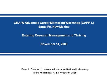 Dona L. Crawford, Lawrence Livermore National Laboratory Mary Fernandez, AT&T Research Labs CRA-W Advanced Career Mentoring Workshop (CAPP-L) Santa Fe,